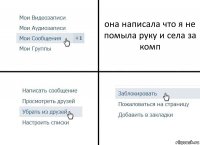 она написала что я не помыла руку и села за комп