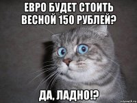 евро будет стоить весной 150 рублей? да, ладно!?