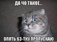 да чо такое... опять 63-тку пропускаю