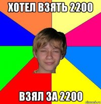 хотел взять 2200 взял за 2200