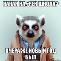 какая на#рен школа? вчера же новый год был