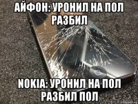 айфон: уронил на пол разбил nokia: уронил на пол разбил пол