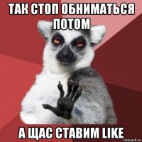 так стоп обниматься потом а щас ставим like