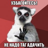 узбагойтесь! не надо таг адачить