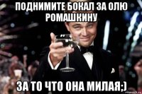 поднимите бокал за олю ромашкину за то что она милая;)