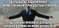 взрывы на заднем плане , мужественный герой одетый стильно гаде сильно красивая девушка которая должна со мной целоваться