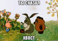 ты сказал хвoст