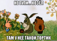 не тупи... козёл там у неё такой тортик