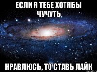 если я тебе хотябы чучуть нравлюсь, то ставь лайк