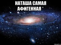 наташа самая афигенная * 