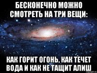 бесконечно можно смотреть на три вещи: как горит огонь, как течет вода и как не тащит алиш