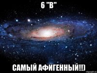 6 "в" самый афигенный!!)