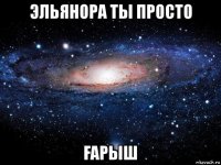 эльянора ты просто Ғарыш