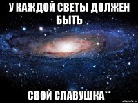 у каждой светы должен быть свой славушка**