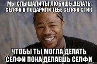 мы слышали ты любишь делать селфи и подарили тебе селфи стик чтобы ты могла делать селфи пока делаешь селфи