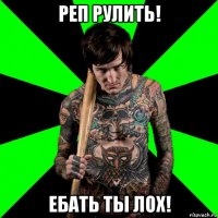 реп рулить! ебать ты лох!