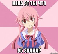 нека эт ты что 95 залил?