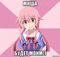 миша будет моим))