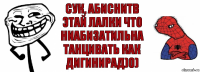 СУК, АБИСНИТB ЭТАЙ ЛАЛКИ ЧТО НИАБИЗАТИЛЬНА ТАНЦИВАТЬ КАК ДИГИНИРАД)0)