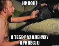 никон! я тебе развлекуху принёс)))