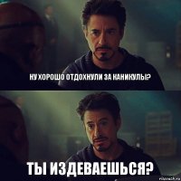 Ну хорошо отдохнули за каникулы? Ты издеваешься?