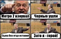 Метро 2 взорвал Черные ушли Сына без отца оставил Зато я - герой!