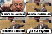 Личность экзамен сдай Социалку отработки сдай Эгзамен напиши Да вы ахуели