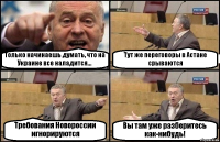 Только начинаешь думать, что на Украине все наладится... Тут же переговоры в Астане срываются Требования Новороссии игнорируются Вы там уже разберитесь как-нибудь!