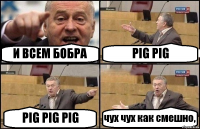 И ВСЕМ БОБРА PIG PIG PIG PIG PIG чух чух как смешно,