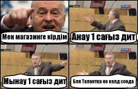 Мен магазинге кірдім Анау 1 сағыз дит Мынау 1 сағыз дит Бля Талантқа не калд сонда