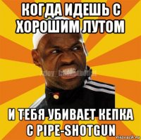 когда идешь с хорошим лутом и тебя убивает кепка с pipe-shotgun