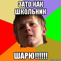 зато как школьник шарю!!!!!!