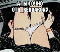 а ты точно otb_redbaron? 