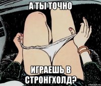 а ты точно играешь в стронгхолд?