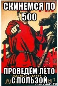 скинемся по 500 проведём лето с пользой