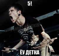 5! ёу детка