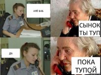 АЛЁ БАБ СЫНОК ТЫ ТУП ДА ПОКА ТУПОЙ