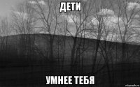 дети умнее тебя