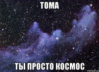 тома ты просто космос