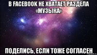 в facebook не хватает раздела «музыка» поделись, если тоже согласен