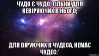 чудо є чудо, тільки для невіруючих в нього; для віруючих в чудеса, немає чудес:*