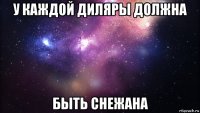 у каждой диляры должна быть снежана