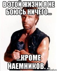 в этой жизни я не боюсь ничего... ...кроме наемников. ..