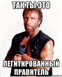 так ты это легитированный правитель