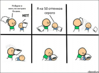 Пойдем в кино,посмотрим боевик... Я на 50 оттенков серого