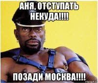 аня, отступать некуда!!!! позади москва!!!!