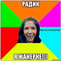 радик я жанерке)))