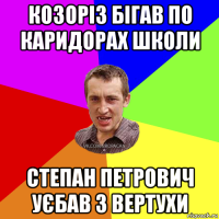 козоріз бігав по каридорах школи степан петрович уєбав з вертухи