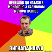 прийшов до натахи в монголію з карманом мєлочі на піво вигнала нахуй