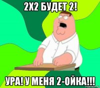 2х2 будет 2! ура! у меня 2-ойка!!!